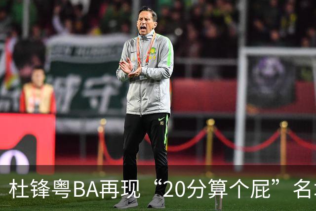 杜锋粤BA再现“20分算个屁”名场面！球迷：杜指导这赛季吃了好多屁