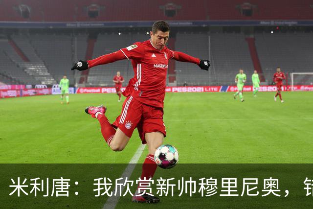 米利唐：我欣赏新帅穆里尼奥，错失世界杯让我对新赛季充满期待